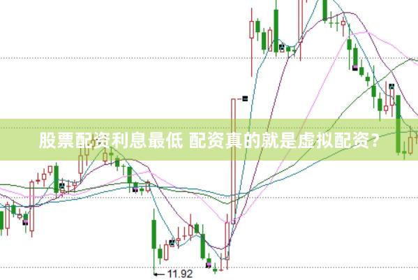 股票配资利息最低 配资真的就是虚拟配资？