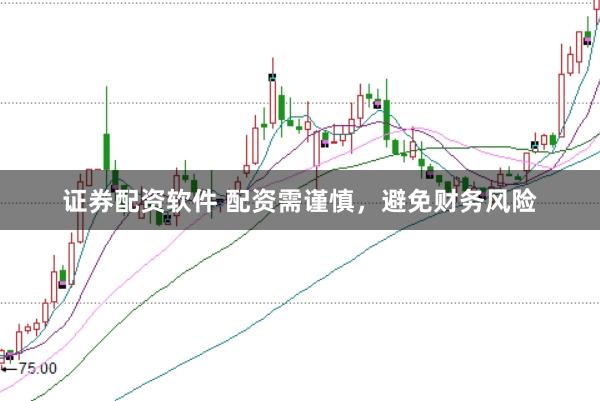 证券配资软件 配资需谨慎，避免财务风险