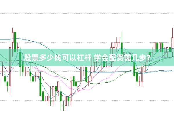 股票多少钱可以杠杆 学会配资需几步？