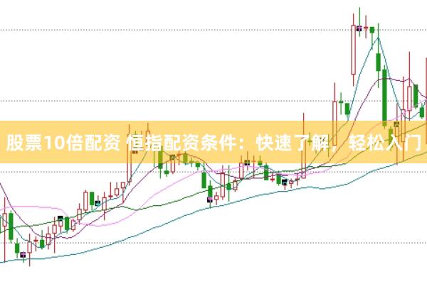 股票10倍配资 恒指配资条件：快速了解，轻松入门