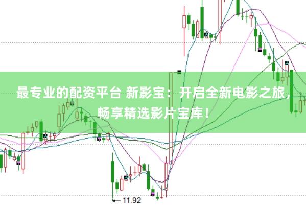 最专业的配资平台 新影宝：开启全新电影之旅，畅享精选影片宝库！