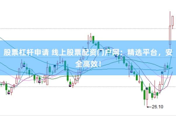 股票杠杆申请 线上股票配资门户网:精选平台,安全高效!