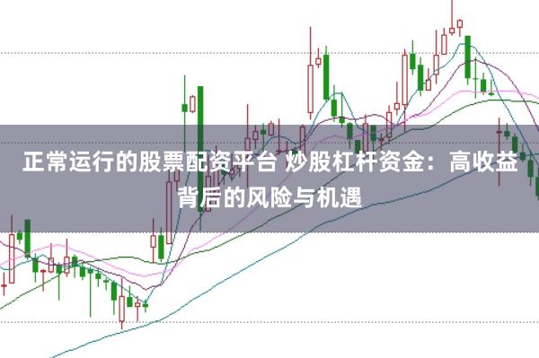 正常运行的股票配资平台 炒股杠杆资金：高收益背后的风险与机遇